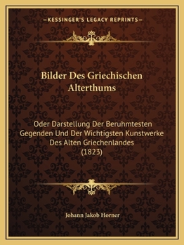Bilder Des Griechischen Alterthums: Oder Darstellung Der Beruhmtesten Gegenden Und Der Wichtigsten Kunstwerke Des Alten Griechenlandes (1823)