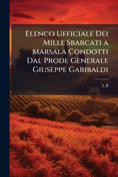 Elenco Ufficiale Dei Mille Sbarcati a Marsala Condotti Dal Prode Generale Giuseppe Garibaldi - Primary Source Edition