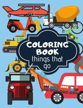 Paperback Coloring Book: Things That Go. Coloring Book For Kids Full Of Different Kind Of Vehicles Book