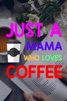 Just A Mama Who Loves Coffee: My Prayer Journal, Diary Or Notebook For Tea Lover. 110 Story Paper Pages. 6 in x 9 in Cover.