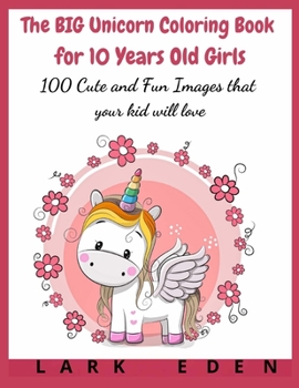 The BIG Unicorn Coloring Book for 10 Years Old Girls: 100 Cute and Fun Images that your kid will love