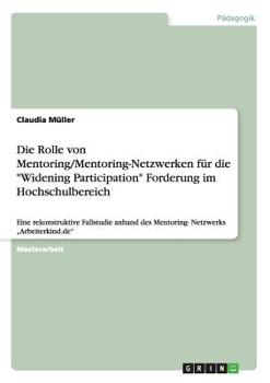 Paperback Die Rolle von Mentoring/Mentoring-Netzwerken für die Widening Participation Forderung im Hochschulbereich: Eine rekonstruktive Fallstudie anhand des M [German] Book