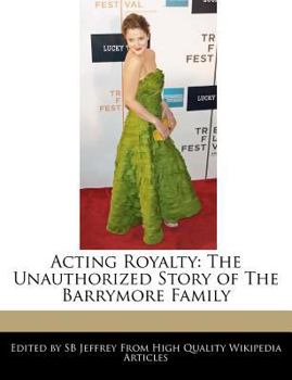 Acting Royalty : The Unauthorized Story of the Barrymore Family
