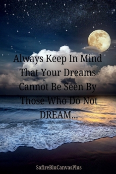Always Keep In Mind That Your Dreams Cannot Be Seen By Those Who Do Not Dream: Capture Your Goals And Dreams in Your Personal Journal