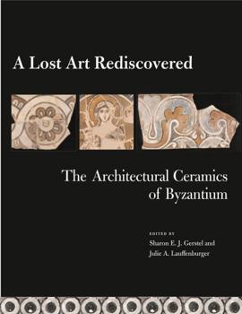 A Lost Art Rediscovered: The Architectural Ceramics of Byzantium