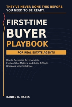First-Time Buyer Playbook for Real Estate Agents: How to Recognize Buyer Anxiety, Explain What Matters, and Guide Difficult Decisions with Confidence (Know the Next Move: Real Estate Agent Playbooks)