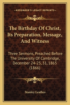 Paperback The Birthday Of Christ, Its Preparation, Message, And Witness: Three Sermons, Preached Before The University Of Cambridge, December 24-25, 31, 1865 (1 Book
