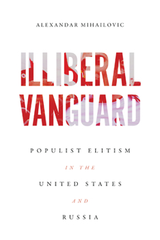 Hardcover Illiberal Vanguard: Populist Elitism in the United States and Russia Book