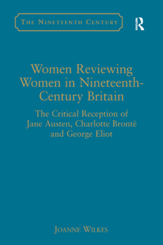 Hardcover Women Reviewing Women in Nineteenth-Century Britain: The Critical Reception of Jane Austen, Charlotte Brontë and George Eliot Book