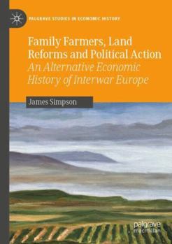 Family Farmers, Land Reforms and Political Action: An Alternative Economic History of Interwar Europe (Palgrave Studies in Economic History)