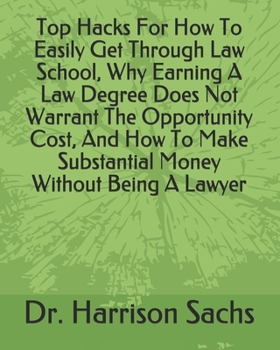 Top Hacks For How To Easily Get Through Law School, Why Earning A Law Degree Does Not Warrant The Opportunity Cost, And How To Make Substantial Money Without Being A Lawyer