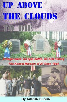 Paperback Up Above the Clouds to Die: A tragic error. An epic battle. An oral history. The Kassel Mission of 27 Sept. 1944 Book