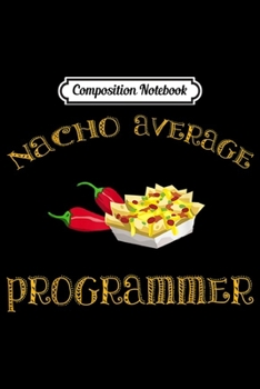Composition Notebook: Nacho Average Programmer Funny Hispanic Mexican Gift  Journal/Notebook Blank Lined Ruled 6x9 100 Pages