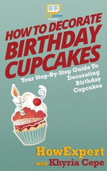 Paperback How To Decorate Birthday Cupcakes: Your Step-By-Step Guide To Decorating Birthday Cupcakes Book