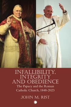 Paperback Infallibility, Integrity and Obedience: The Papacy and the Roman Catholic Church, 1848-2023 Book