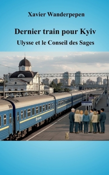 Dernier train pour Kyiv: Ulysse et le Conseil des Sages (French Edition)