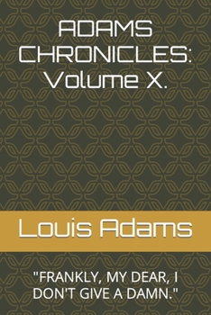 Adams Chronicles: Volume X. : FRANKLY, MY DEAR, I DON'T GIVE A DAMN.