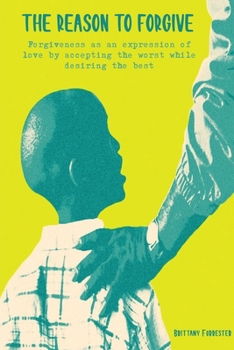 Paperback The Reason to Forgive: Forgiveness as an expression of love by accepting the worst while desiring the best Book