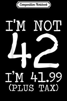Composition Notebook: I'm Not 42 I'm 41.99 Plus Tax Funny Birthday Ideas  Journal/Notebook Blank Lined Ruled 6x9 100 Pages