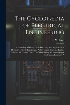 Paperback The Cyclopædia of Electrical Engineering: Containing A History of the Discovery and Application of Electricity With Its Practice and Achievements From Book