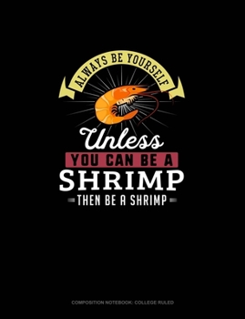 Paperback Always Be Yourself Unless You Can Be A Shrimp Then Be A Shrimp: Composition Notebook - College Ruled Book