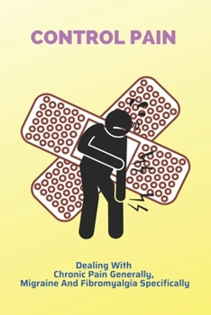 Paperback Control Pain: Dealing With Chronic Pain Generally, Migraine And Fibromyalgia Specifically: Control Sciatica Pain Book