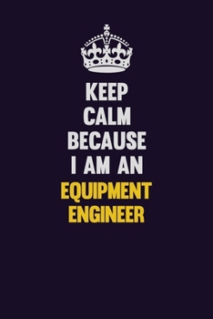 Paperback Keep Calm Because I Am An Equipment Engineer: Motivational and inspirational career blank lined gift notebook with matte finish Book