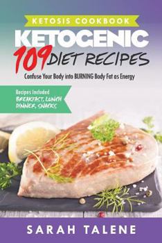 Ketosis Cookbook: 109 Ketogenic Diet Recipes That Confuse Your Body Into Burning Body Fat as Energy (Breakfast, Lunch, Dinner & Snack Recipes Included)