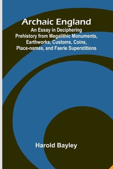 Paperback Archaic England; An Essay in Deciphering Prehistory from Megalithic Monuments, Earthworks, Customs, Coins, Place-names, and Faerie Superstitions Book