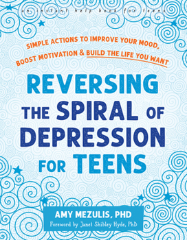 Paperback Reversing the Spiral of Depression for Teens: Simple Actions to Improve Your Mood, Boost Motivation, and Build the Life You Want Book