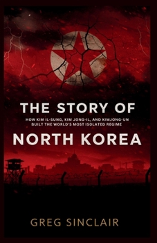The story of north korea: How Kim Il-Sung, Kim Jong-Il, and Kim Jong-Un Built the World’s Most Isolated Regime (The Story of Things)