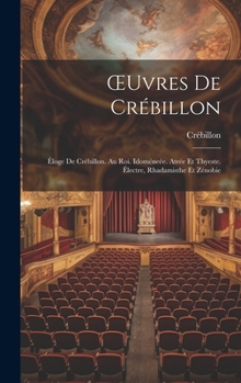 Hardcover OEuvres De Crébillon: Éloge De Crébillon. Au Roi. Idoméneée. Atrée Et Thyeste. Électre, Rhadamisthe Et Zénobie [French] Book