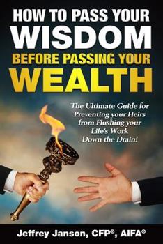 Paperback How to Pass Your Wisdom Before Passing Your Wealth: The Ultimate Guide for Preventing your Heirs from Flushing your Life's Work down the Drain! Book
