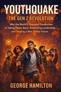 YOUTHQUAKE: The Gen Z Revolution: Why the World’s Youngest Generation Is Taking Power Back, Redefining Leadership, and Shaping a New Global Future