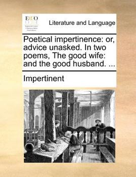 Paperback Poetical Impertinence: Or, Advice Unasked. in Two Poems, the Good Wife: And the Good Husband. ... Book