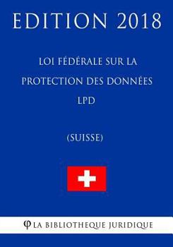 Loi fédérale sur la protection des données LPD (Suisse) - Edition 2018