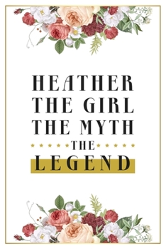 Paperback Heather The Girl The Myth The Legend: Lined Notebook / Journal Gift, 120 Pages, 6x9, Matte Finish, Soft Cover Book