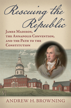 Hardcover Rescuing the Republic: James Madison, the Annapolis Convention, and the Path to the Constitution Book
