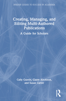 Creating, Managing, and Editing Multi-Authored Publications: A Guide for Scholars (Insider Guides to Success in Academia)