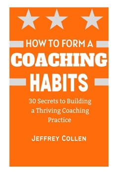 Paperback How to Form a Coaching Habits: 30 Secrets To Building A Thriving Coaching Practice Book