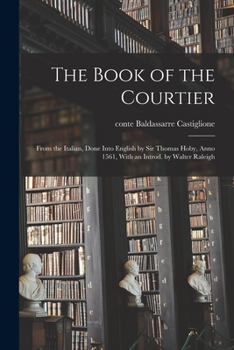 Paperback The Book of the Courtier; From the Italian, Done Into English by Sir Thomas Hoby, Anno 1561, With an Introd. by Walter Raleigh Book