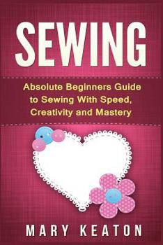 Paperback Sewing: Absolute Beginners Guide to Sewing with Speed, Creativity and Mastery Book