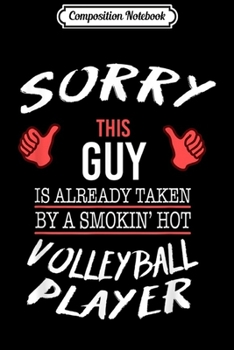 Composition Notebook: Sorry This Guy Taken By Hot Volleyball Player Funny  Journal/Notebook Blank Lined Ruled 6x9 100 Pages