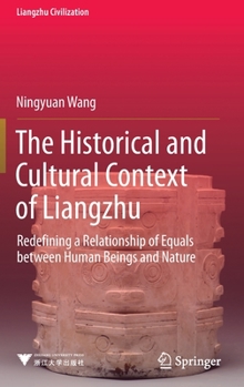 Hardcover The Historical and Cultural Context of Liangzhu: Redefining a Relationship of Equals Between Human Beings and Nature Book