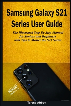 Samsung Galaxy S21 Series User Guide: The illustrated Step by Step Manual for Seniors and Beginners with Tips to Master the S21 Series (S21, S21+ and