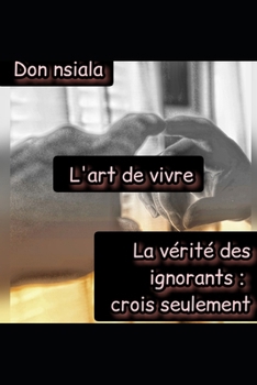 Paperback L'art de vivre: La vérité des ignorants: crois seulement [French] Book