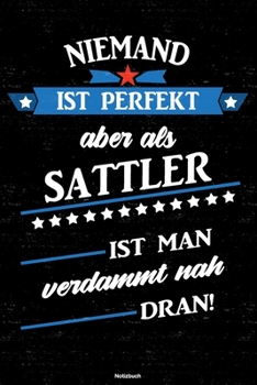 Niemand ist perfekt aber als Sattler ist man verdammt nah dran! Notizbuch: Sattler Journal DIN A5 liniert 120 Seiten Geschenk (German Edition)