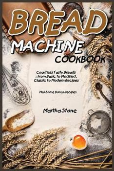 Paperback Bread Machine Cookbook: Countless Tasty Breads: from Basic to Modified, Classic to Modern Recipes - Plus Some Bonus Recipes Book