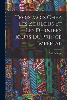 Trois Mois Chez Les Zoulous Et Les Derniers Jours Du Prince Imp�rial