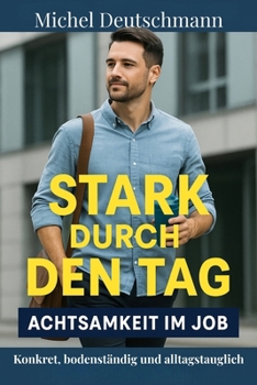 „Stark durch den Tag – Achtsamkeit im Job": Konkret, bodenständig und alltagstauglich (German Edition)